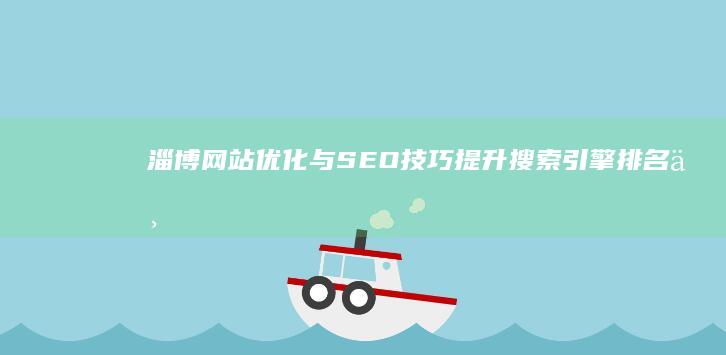 淄博网站优化与SEO技巧：提升搜索引擎排名与流量